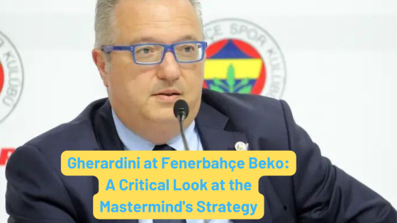 Gherardini at Fenerbahçe Beko: A Critical Look at the Mastermind’s Strategy